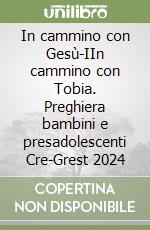 In cammino con Gesù-IIn cammino con Tobia. Preghiera bambini e presadolescenti Cre-Grest 2024