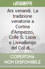 Ars venandi. La tradizione venatoria a Cortina d'Ampezzo, Colle S. Lucia e Livinallongo del Col di Lana libro