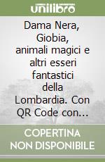 Dama Nera, Giobia, animali magici e altri esseri fantastici della Lombardia. Con QR Code con audiolibro libro