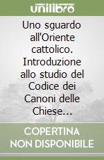 Uno sguardo all'Oriente cattolico. Introduzione allo studio del Codice dei Canoni delle Chiese orientali libro