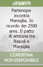 Partenope incontra Marsiglia. In ricordo dei 2500 anni. Il patto di amicizia tra Napoli e Marsiglia libro