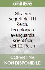 Gli aerei segreti del III Reich. Tecnologia e avanguardia scientifica del III Reich