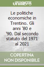 Le politiche economiche in Trentino. Gli anni '80 e '90. Dal secondo statuto del 1971 al 2021 libro