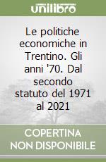 Le politiche economiche in Trentino. Gli anni '70. Dal secondo statuto del 1971 al 2021 libro