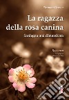 La ragazza della rosa canina. Sardegna mai dimenticata libro