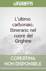 L'ultimo carbonaio. Itinerario nel cuore del Grighine