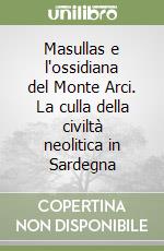 Masullas e l'ossidiana del Monte Arci. La culla della civiltà neolitica in Sardegna libro