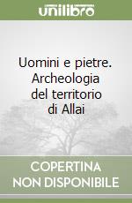 Uomini e pietre. Archeologia del territorio di Allai libro