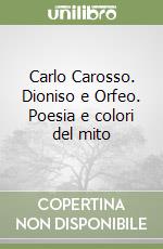 Carlo Carosso. Dioniso e Orfeo. Poesia e colori del mito libro