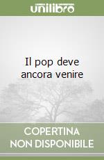 Il pop deve ancora venire