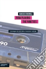 Now Playing the Nineties. Cronologia rock dell'ultima rivoluzione culturale libro