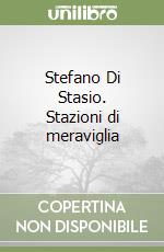 Stefano Di Stasio. Stazioni di meraviglia libro