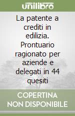 La patente a crediti in edilizia. Prontuario ragionato per aziende e delegati in 44 quesiti libro