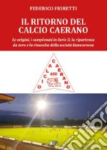 Il ritorno al calcio caerano. Le origini, i campionati in Serie D, la ripartenza da zero e la rinascita della società biancorossa libro