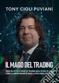 Il mago del trading. Come ho fatto a vivere di trading negli ultimi 20 anni e come lo farò nei prossimi 20, grazie all'intelligenza artificiale libro