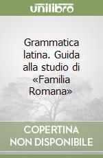 Grammatica latina. Guida alla studio di «Familia Romana» libro