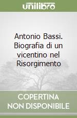 Antonio Bassi. Biografia di un vicentino nel Risorgimento libro