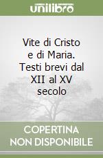 Vite di Cristo e di Maria. Testi brevi dal XII al XV secolo libro