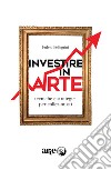 Investire in arte. Tecniche e strategie per collezionisti libro di Pellegrini Fulvio