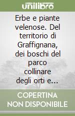Erbe e piante velenose. Del territorio di Graffignana, dei boschi del parco collinare degli orti e dei giardini, guida al riconoscimento libro
