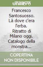Francesco Santosuosso. Là dove c'era l'erba. Ritratto di Milano oggi. Catalogo della monstra (Galleria l'Affiche, Milano, maggio 2022) libro