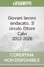 Giovani lavoro sindacato. Il circolo Ettore Calvi 2012-2026 libro