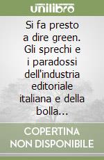 Si fa presto a dire green. Gli sprechi e i paradossi dell'industria editoriale italiana e della bolla inquietante su cui si regge libro