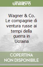 Wagner & Co. Le compagnie di ventura russe ai tempi della guerra in Ucraina