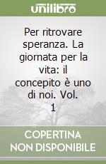 Per ritrovare speranza. La giornata per la vita: il concepito è uno di noi. Vol. 1 libro