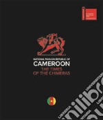 National pavilion Republic of Cameroon. The times of the chimeras. Ediz. italiana e inglese libro