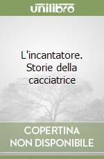 L'incantatore. Storie della cacciatrice