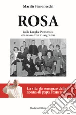 Rosa. La vita da romanzo della nonna di papa Francesco. Dalle Langhe piemontesi alla nuova vita in Argentina. Nuova ediz.