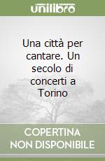 Una città per cantare. Un secolo di concerti a Torino libro