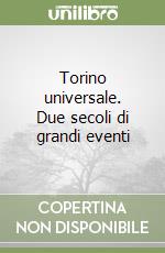 Torino universale. Due secoli di grandi eventi libro