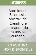 Atomiche in Belorussia: obiettivi del Cremlino e minacce alla sicurezza europea libro