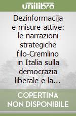 Dezinformacija e misure attive: le narrazioni strategiche filo-Cremlino in Italia sulla democrazia liberale e la «decadenza» delle società occidentali libro