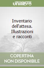 Inventario dell'attesa. Illustrazioni e racconti libro