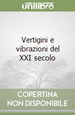 Vertigini e vibrazioni del XXI secolo libro