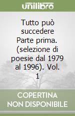 Tutto può succedere Parte prima. (selezione di poesie dal 1979 al 1996). Vol. 1 libro