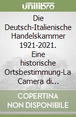 Die Deutsch-Italienische Handelskammer 1921-2021. Eine historische Ortsbestimmung-La Camera di Commercio Italo-Germanica 1921-2021. Un inquadramento storico libro