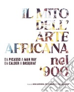 Il mito dell'arte africana nel '900. Da Picasso a Man Ray da Calder a Basquiat. Ediz. italiana e inglese libro