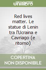 Red lives matter. Le statue di Lenin tra l'Ucraina e Cavriago (e ritorno) libro