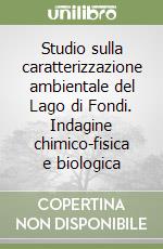 Studio sulla caratterizzazione ambientale del Lago di Fondi. Indagine chimico-fisica e biologica libro