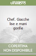 Chef. Giacche lise e mani gonfie libro