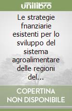 Le strategie fnanziarie esistenti per lo sviluppo del sistema agroalimentare delle regioni del Mezzogiorno libro