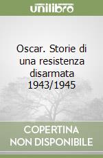 Oscar. Storie di una resistenza disarmata 1943/1945 libro
