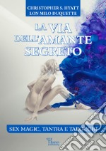 La via dell'amante segreto. Sex magic, tantra e tarocchi. Nuova ediz. libro