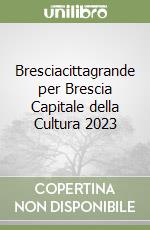 Bresciacittagrande per Brescia Capitale della Cultura 2023