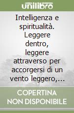 Intelligenza e spiritualità. Leggere dentro, leggere attraverso per accorgersi di un vento leggero, lo spirito del Signore libro