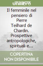 Il femminile nel pensiero di Pierre Teilhard de Chardin. Prospettive antropologiche, spirituali e teologiche. Convegno Camaldoli 2014 libro
